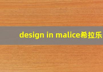 design in malice希拉乐